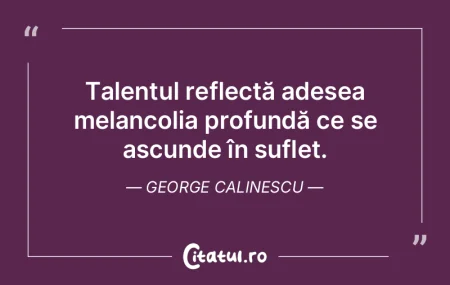 Talentul reflectă adesea melancolia pro... Talentul reflectă adesea melancolia pro...
