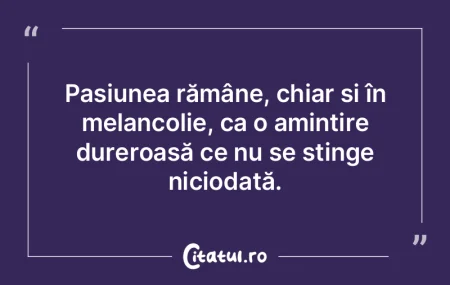 Pasiunea rămâne, chiar și în melanco...