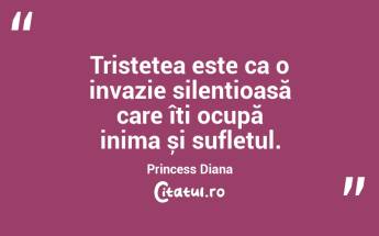 Tristețea este ca o invazie silențioasă care îți ocupă inima și sufletul. Princess Diana...