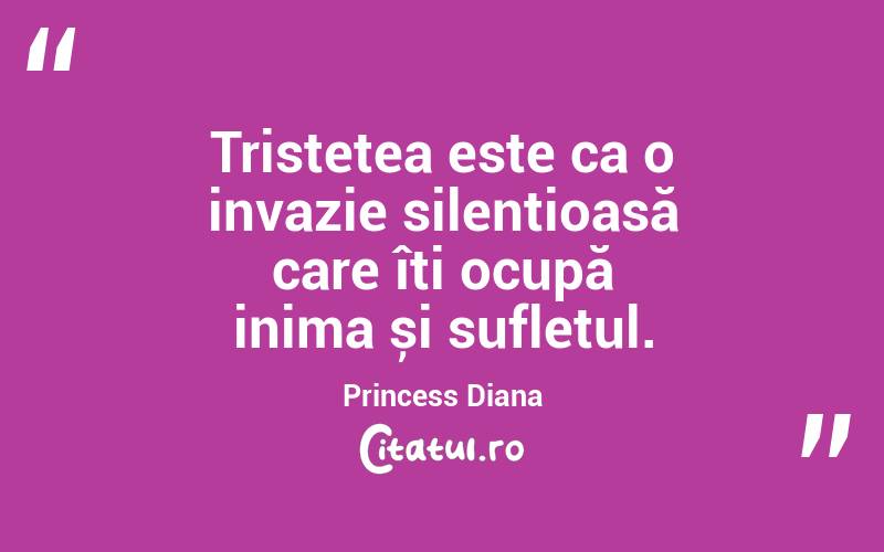 Tristețea este ca o invazie silențioasă care îți ocupă inima și sufletul. Princess Diana

