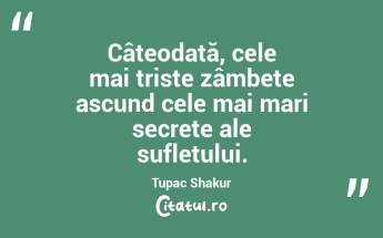 Câteodată, cele mai triste zâmbete ascund cele mai mari secrete ale sufletului. Tupac Shakur...