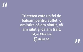 Tristețea este un fel de balsam pentru suflet, o amintire că am simțit, că am iubit și că am trăit. Edgar Allan Poe...