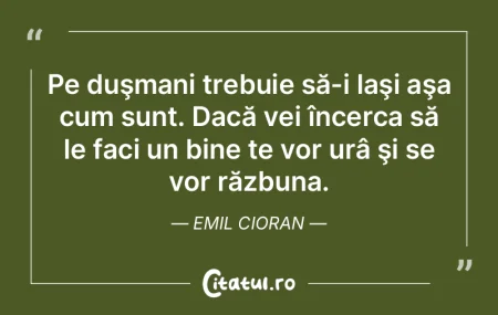 Pe duşmani trebuie să-i laşi aşa cum...