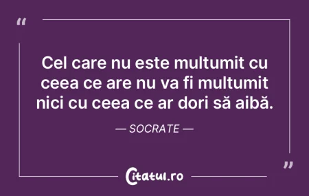 Cel care nu este mulțumit cu ceea ce ar...