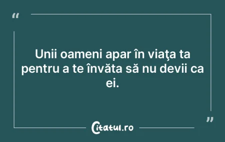 Unii oameni apar în viaţa ta pentru a ...