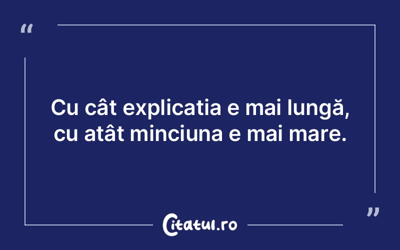 Cu cât explicația e mai lungă, cu atât minciuna e mai mare.