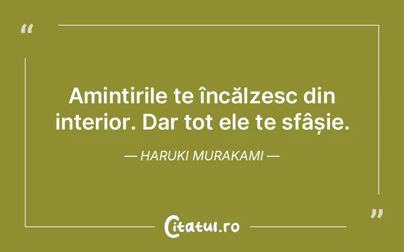 Amintirile te încălzesc din interior. Dar tot ele te sfâșie. Haruki Murakami