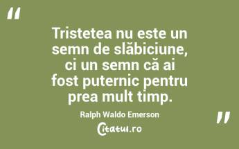 Tristețea nu este un semn de slăbiciune, ci un semn că ai fost puternic pentru prea mult timp. Ralph Waldo Emerson...