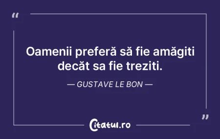 Oamenii preferă să fie amăgiti decăt...