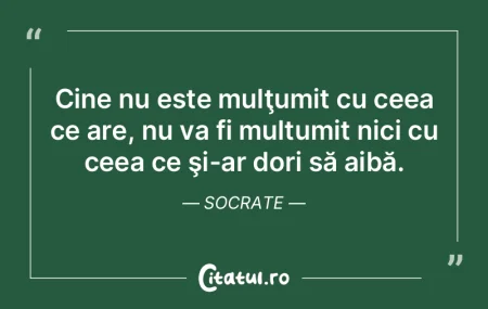 Cine nu este mulţumit cu ceea ce are, n... Cine nu este mulţumit cu ceea ce are, n...