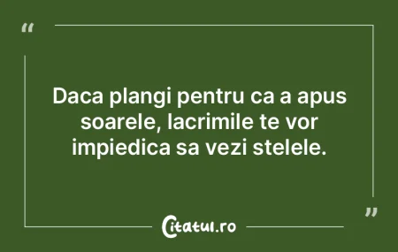 Daca plangi pentru ca a apus soarele, la...
