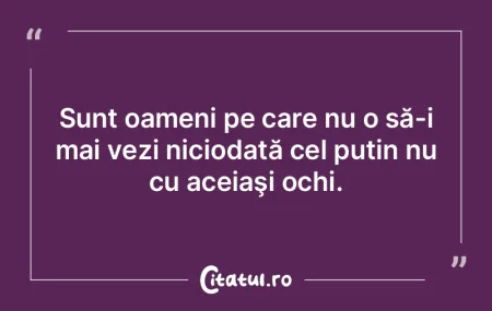 Sunt oameni pe care nu o să-i mai vezi ...
