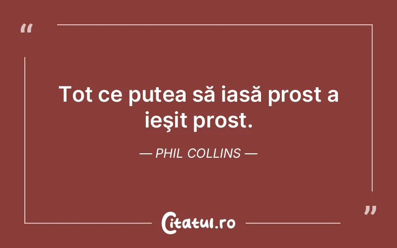 Tot ce putea să iasă prost a ieşit prost. Phil Collins