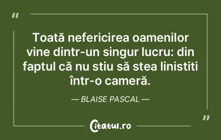 Toată nefericirea oamenilor vine dintr-...
