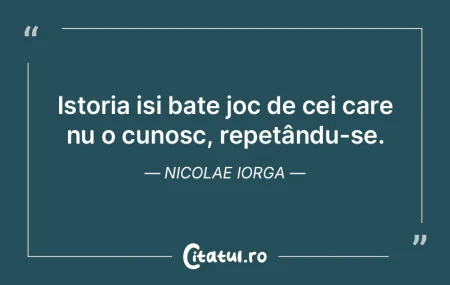 Istoria iși bate joc de cei care nu o c... Istoria iși bate joc de cei care nu o c...