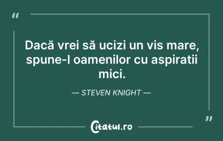 Citeste si: Dacă vrei să ucizi un vis mare, spune-l ...