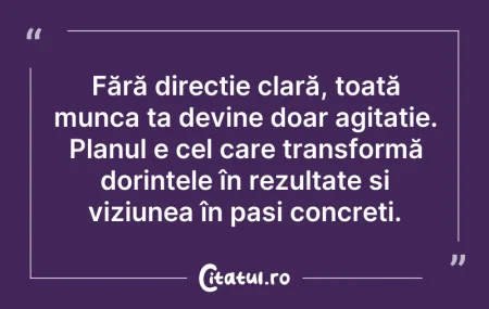 Citeste si: Fără direcție clară, toată munca ta devi...