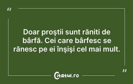 Citeste si: Doar proştii sunt răniți de bârfă. Cei c...