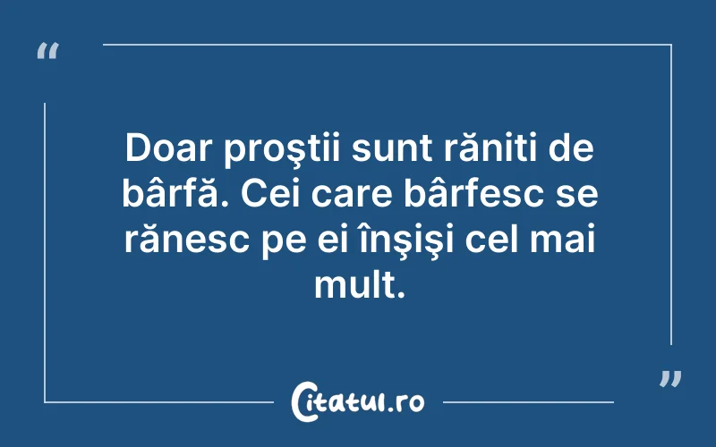 Doar proştii sunt răniți de bârfă. Cei care bârfesc se rănesc pe ei înşişi cel mai mult.