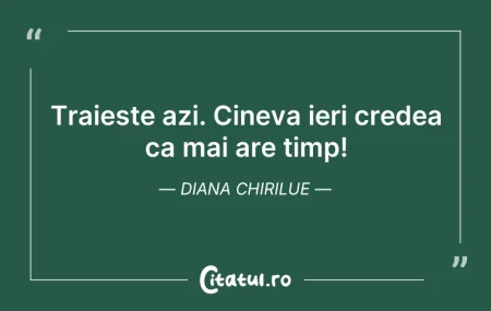 Citeste si: Traieste azi. Cineva ieri credea ca mai ...