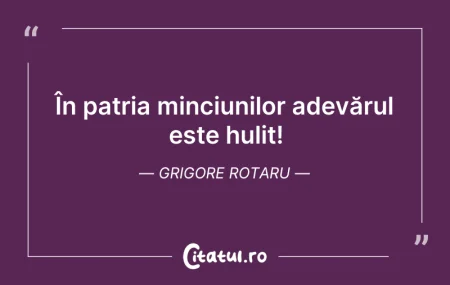 Citeste si: În patria minciunilor adevărul este huli...