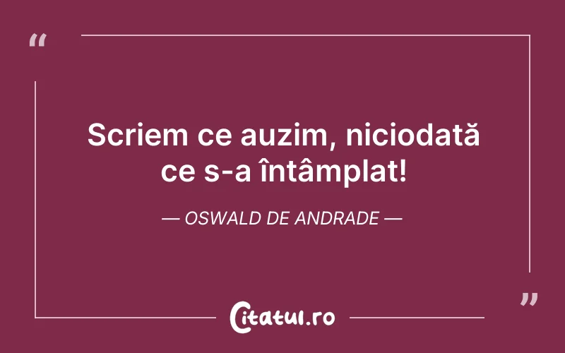 Scriem ce auzim, niciodată ce s-a întâmplat! Oswald de Andrade