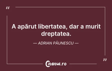 Citeste si: A apărut libertatea, dar a murit dreptat...