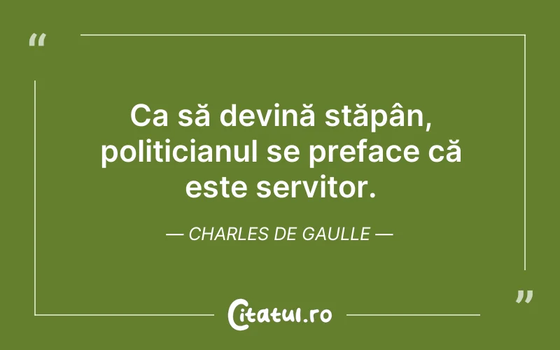 Ca să devină stăpân, politicianul se preface că este servitor. Charles de Gaulle