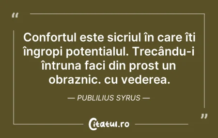 Citeste si: Confortul este sicriul în care îți îngro...