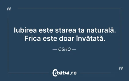 Citeste si: Iubirea este starea ta naturală. Frica e...
