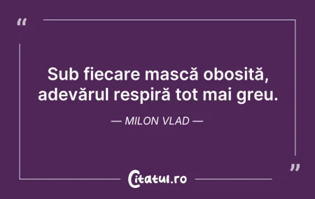 Sub fiecare mască obosită, adevărul resp... Citeste si: Sub fiecare mască obosită, adevărul resp...
