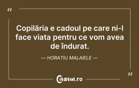 Citeste si: Copilăria e cadoul pe care ni-l face via...
