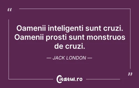 Citeste si: Oamenii inteligenți sunt cruzi. Oamenii ...