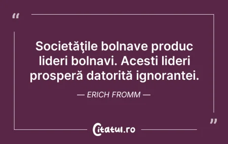 Citeste si: Societăţile bolnave produc lideri bolnav...