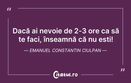 Citeste si: Dacă ai nevoie de 2-3 ore ca să te faci,...