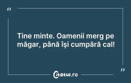 Citeste si: Tine minte. Oamenii merg pe măgar, până ...