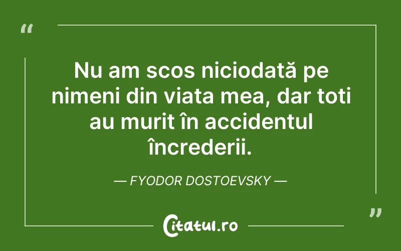 Nu am scos niciodată pe nimeni din viața mea, dar toți au murit în accidentul încrederii. Fyodor Dostoevsky