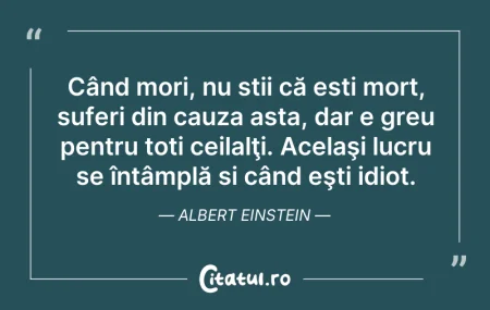 Citeste si: Când mori, nu știi că ești mort, suferi ...