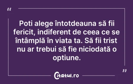 Poți alege întotdeauna să fii fericit, i... Citeste si: Poți alege întotdeauna să fii fericit, i...
