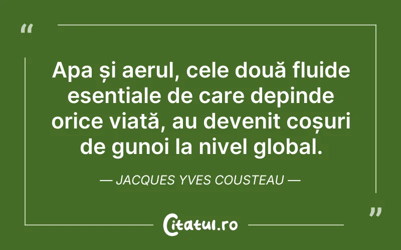Apa și aerul, cele două fluide esențiale de care depinde orice viață, au devenit coșuri de gunoi la nivel global. Jacques Yves Cousteau
