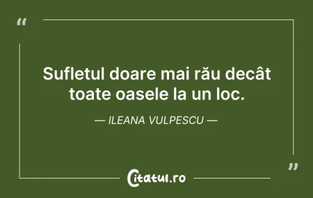 Sufletul doare mai rău decât toate oasel... Citeste si: Sufletul doare mai rău decât toate oasel...