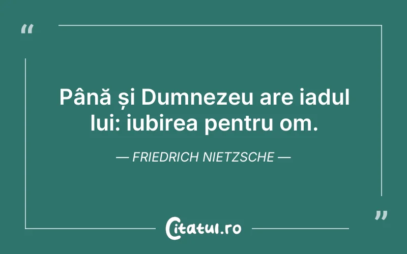 Până și Dumnezeu are iadul lui: iubirea pentru om. Friedrich Nietzsche