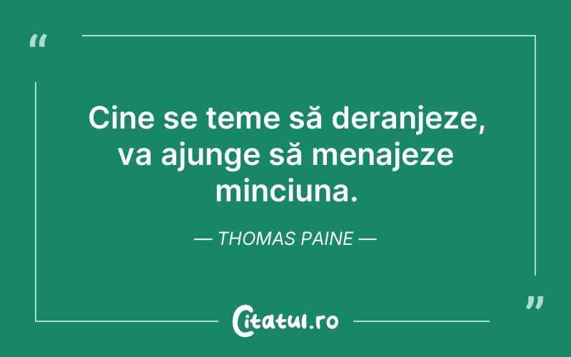 Cine se teme să deranjeze, va ajunge să menajeze minciuna. Thomas Paine