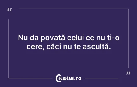 Citeste si: Nu da povată celui ce nu ți-o cere, căci...
