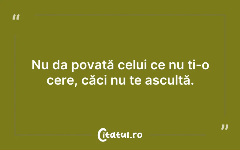 Nu da povată celui ce nu ți-o cere, căci nu te ascultă.