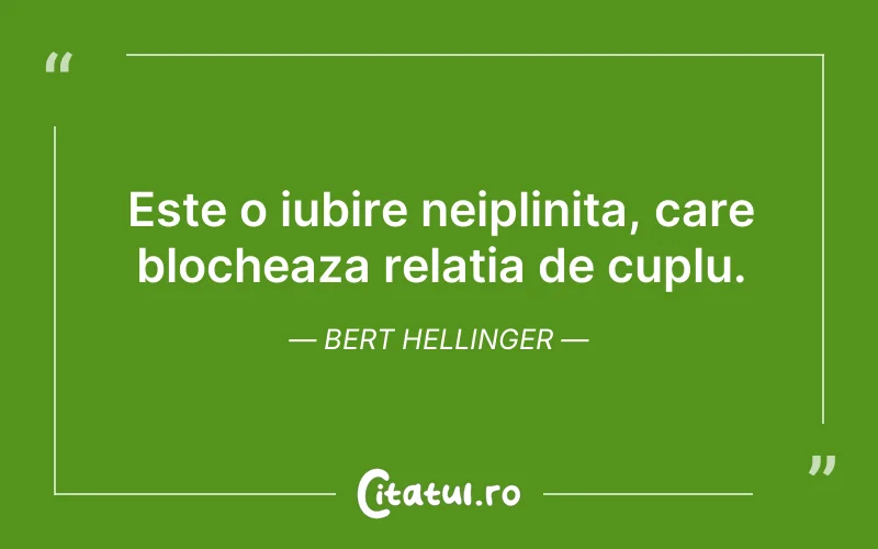 Este o iubire neiplinita, care blocheaza relatia de cuplu. Bert Hellinger