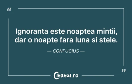 Ignoranta este noaptea mintii, dar o noa... Citeste si: Ignoranta este noaptea mintii, dar o noa...