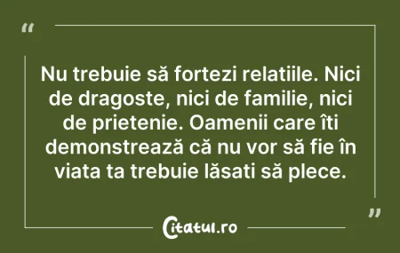 Citeste si: Nu trebuie să forțezi relațiile. Nici de...