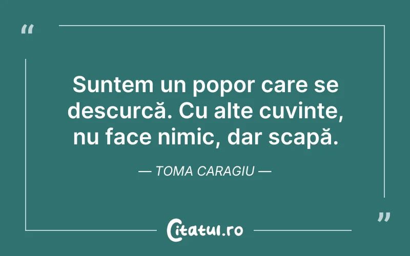 Suntem un popor care se descurcă. Cu alte cuvinte, nu face nimic, dar scapă. Toma Caragiu