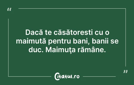 Citeste si: Dacă te căsătorești cu o maimuță pentru ...